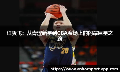 任骏飞：从青涩新星到CBA赛场上的闪耀巨星之路