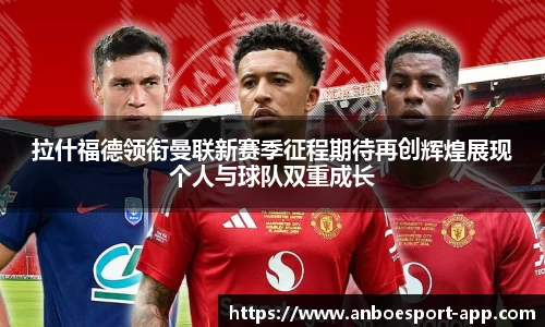 拉什福德领衔曼联新赛季征程期待再创辉煌展现个人与球队双重成长